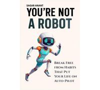 You’re Not a Robot: Break Free from Habits That Put Life on Auto-Pilot
