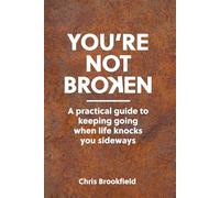 YOU’RE NOT BROKEN: A practical guide to keeping going when life knocks you sideways