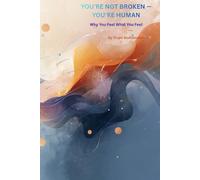 YOU’RE NOT BROKEN - YOU’RE HUMAN: Why You Feel What You Feel