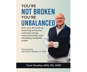 You’re Not Broken-You’re Unbalanced: Gain your life back by balancing hormones, restoring energy, improving sleep, and rebuilding metabolic health