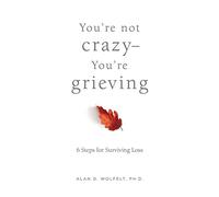 You’re Not Crazy-You’re Grieving:: 6 Steps for Surviving Loss