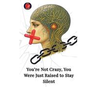 You’re Not Crazy, You Were Just Raised to Stay Silent