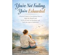 You’re Not Failing, You’re Exhausted: A Practical Guide for Overwhelmed Moms to Quiet the Mental Load, Let Go of Guilt, Set Boundaries, and Find Calm Again in Motherhood
