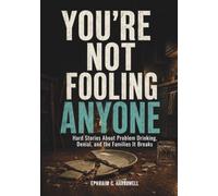 You’re Not Fooling Anyone: Hard Stories About Problem Drinking, Denial, and the Families It Breaks (Life After Alcohol)