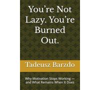 You’re Not Lazy. You’re Burned Out.: Why Motivation Stops Working - and What Remains When It Does