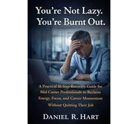 You’re Not Lazy. You’re Burnt Out.: A Practical 10-Step Recovery Guide for Mid-Career Professionals to Reclaim Energy, Focus, and Career Momentum Without Quitting Their Job
