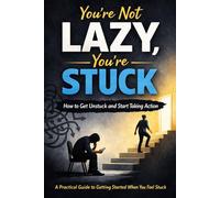 You’re Not Lazy, You’re Stuck at the Start: A Practical Guide to Getting Started When You Feel Stuck (Life by Design)