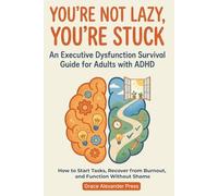 You’re Not Lazy, You’re Stuck: How to Start Tasks, Recover from Burnout and Function without Shame - An Executive Dysfunction Survival Guide for Adults with ADHD