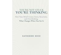 You’re Not Stuck You’re Thinking: How Your Mind Creates Stress, Reactions, and Overthinking, and What Changes When You See It (The Hidden Patterns of the Mind)