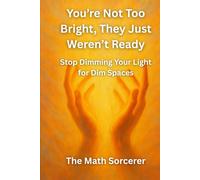 You’re Not Too Bright, They Just Weren’t Ready: Stop Dimming Your Light for Dim Spaces (Unapologetic Light)