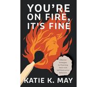 You’re on Fire, It’s Fine: Effective Strategies for Parenting Teens with Self-Destructive Behaviors