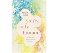 You’re Only Human: How Your Limits Reflect God's Design and Why That's Good News