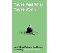 You’re Paid What You’re Worth: And Other Myths of the Modern Economy