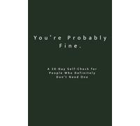 You’re Probably Fine: A 30-Day Self-Check for People Who Definitely Don’t Need One: A Reflective Workbook for Self-Awareness, Personal Growth & ... on Purpose: 30-Day Self-Reflection Series)