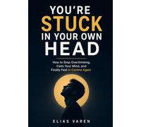 YOU’RE STUCK IN YOUR OWN HEAD: How to Stop Overthinking, Calm Your Mind, and Finally Feel in Control Again