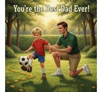 You’re the Best Dad Ever!: A Heartwarming Story of Soccer, Perseverance, and the Unbreakable Bond Between a Father and Son