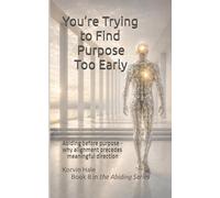 You’re Trying to Find Purpose Too Early: Abiding before purpose - why alignment precedes meaningful direction: 8 (The Abiding Series)