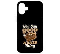You Say Goop Like It's A Bad Thing Pecan Pie Humor Case for iPhone 16 Plus