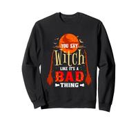 You Say Witch Like Its A Bad Thing Sweatshirt