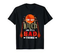 You Say Witch Like Its A Bad Thing T-Shirt