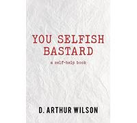 You Selfish Bastard: A Self Help Book