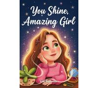 You Shine, Amazing Girl: A Collection of Inspiring Stories About Kindness, Confidence, and Self-Esteem: 11 (Motivational Books for Children)