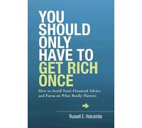 You Should Only Have to Get Rich Once: How to Avoid Toxic Financial Advice and Focus on What Really Matters