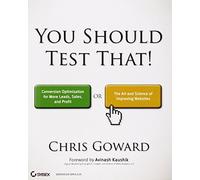 You Should Test That: Conversion Optimization for More Leads, Sales and Profit or The Art and Science of Optimized Marketing