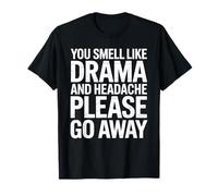 You Smell Like Drama and Headache Please Go Away T-Shirt