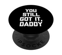 You Still Got It, Daddy - Funny Saying Sarcastic Novelty PopSockets Adhesive PopGrip