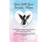 You Still Live Inside, Mom: A 30-Day Guided Journal for Grieving Daughters | Prompts, Healing Rituals, and Unsent Letters to Find Peace After the Loss of a Mother