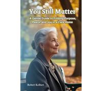 You Still Matter: A Gentle Guide to Finding Purpose, Peace, and Joy in a Care Home: Encouragement, stories, and spiritual wisdom for this new chapter ... living, a nursing home with medical support