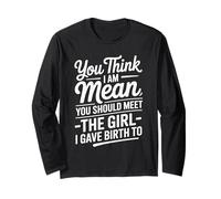 You Think I Am Mean Meet The Girl I Gave Birth To Long Sleeve T-Shirt