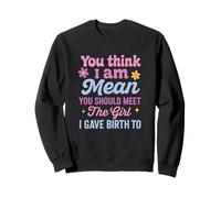 You Think I Am Mean You Should Meet The Girl Funny Sweatshirt