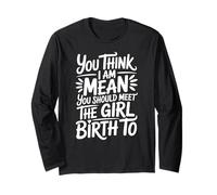 You Think I Am Mean You Should Meet The Girl I Gave Birth To Long Sleeve T-Shirt