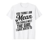 You Think I Am Mean You Should Meet The Girl I Gave Birth to T-Shirt