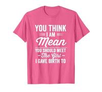 You think i am mean you should meet the girl i gave birth to T-Shirt