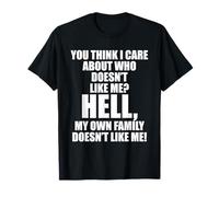 You Think I Care About Who Doesn't Like Me Hell My Family T-Shirt