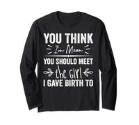 You Think I’m Mean You Should Meet the Girl I Gave Birth To Long Sleeve T-Shirt