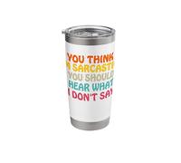 You Think I’m Sarcastic You Should Hear What I Don’t Say Fun Stainless Steel Insulated Tumbler