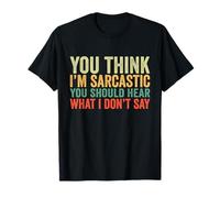 You Think I’m Sarcastic You Should Hear What I Don’t Say T-Shirt