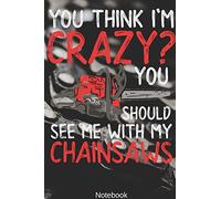 You think i'm Crazy? You Should see me with my Chainsaws Notebook: Woodworking, Arborist, Chainsaw Notebook Compact 6 x 9 inches Lined Pages 120 Cream ... Notebook, Composition Book, Writing Tablet)