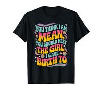 You Think I'm Mean You Should Meet The Girl I Gave Birth To T-Shirt