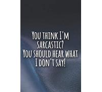 You think I'm sarcastic You should hear what I don't say!: Funny Lined sarcastic Journal, 120 Pages, 6 x 9, Soft Cover, Matte Finish