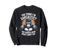 You Think I'm Sarcastic? You Should Hear What I Don't Say Sweatshirt