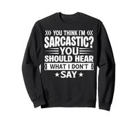 You Think I'm Sarcastic You Should Hear What I Don't Say Sweatshirt