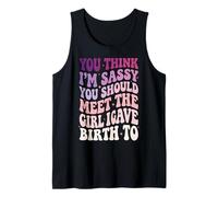 You Think I'm Sassy You Should Meet The Girl I Gave Birth to Tank Top