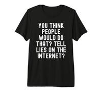 You Think People Would do that Tell Lies on the Internet Premium T-Shirt