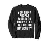 you think people would do that tell lies on the internet Sweatshirt