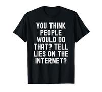 You Think People Would do that Tell Lies on the Internet T-Shirt